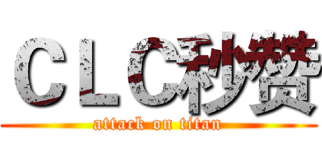 ＣＬＣ秒赞 (attack on titan)