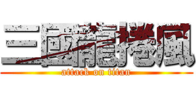 三國龍捲風 (attack on titan)