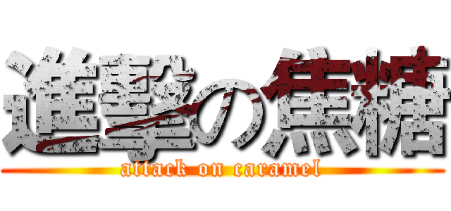 進擊の焦糖 (attack on caramel)