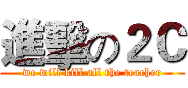 進擊の２Ｃ (we will kill all the teacher)