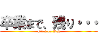 卒業まで、残り・・・ (attack on titan)