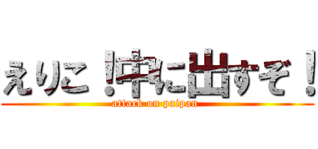 えりこ！中に出すぞ！ (attack on paipan )
