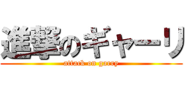 進撃のギャーリ (attack on garry)