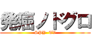 発癌ノドグロ (SPY  TV)