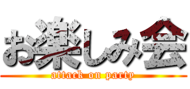 お楽しみ会 (attack on party)