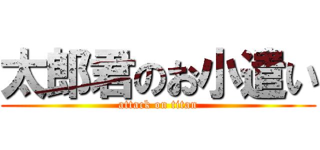 太郎君のお小遣い (attack on titan)