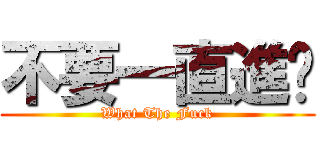 不要一直進擊 (What The Fuck)