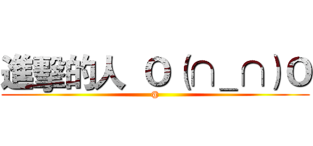進擊的人  Ｏ（∩＿∩）Ｏ (@)