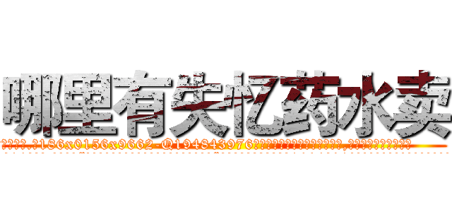 哪里有失忆药水卖 (哪里有失忆药水卖【电.话186x0156x9662-Q194843976林氏药业】我们做的是长期生意,靠的是老客户长期支持
参考消息网2月20日报道 韩媒称，“剩女多、离婚率高的城市，房价一定会上涨。”这是中国经济学家金岩石2016年12月参加在上海举行的房地产相关论坛时说的话。
)