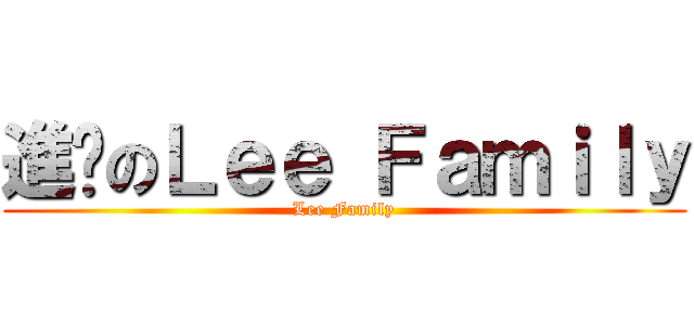 進擊のＬｅｅ Ｆａｍｉｌｙ (Lee Family)