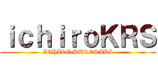 ｉｃｈｉｒｏＫＲＳ (ICHIRO KUROSAKI)