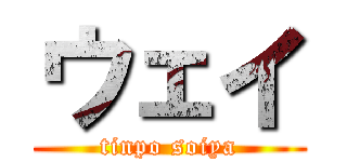 ウェイ (tinpo soiya)