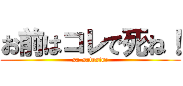 お前はコレで死ね！ (sa-satosine)