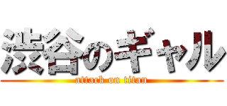 渋谷のギャル (attack on titan)