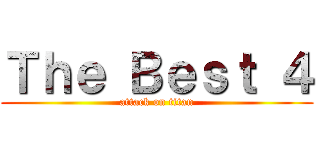 Ｔｈｅ Ｂｅｓｔ ４ (attack on titan)