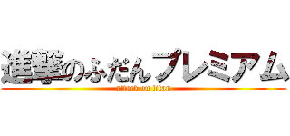 進撃のふだんプレミアム (attack on titan)