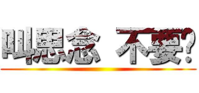 叫思念 不要吵 ()