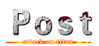Ｐｏｓｔ (attack on titan)