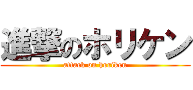 進撃のホリケン (attack on horiken)