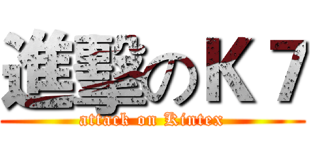 進擊のＫ７ (attack on Kintex)