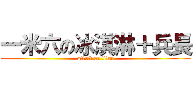 一米六の冰淇淋＋兵長 (attack on titan)
