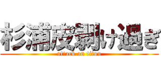 杉浦皮剥け過ぎ (attack on titan)