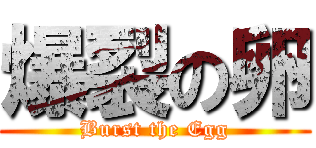 爆裂の卵 (Burst the Egg)