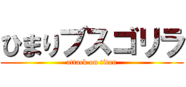 ひまりブスゴリラ (attack on titan)