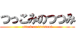 つっこみのつつみ (attack on tsutsumi)