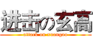 进击の玄高 (attack on xuangao)