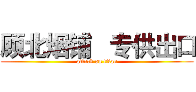 顾北烟铺   专供出口 (attack on titan)