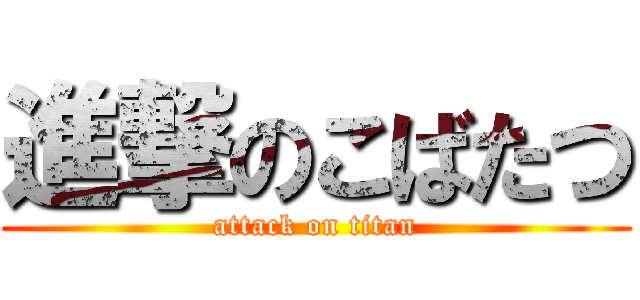 進撃のこばたつ (attack on titan)