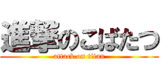 進撃のこばたつ (attack on titan)