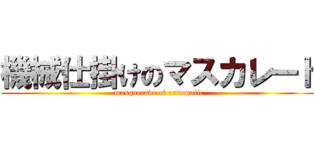 機械仕掛けのマスカレード (masquerade of automatic)