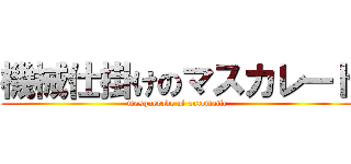 機械仕掛けのマスカレード (masquerade of automatic)