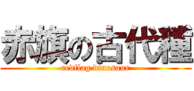 赤旗の古代種 (redflag dinosaur)