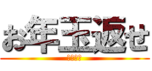 お年玉返せ (返金要請)