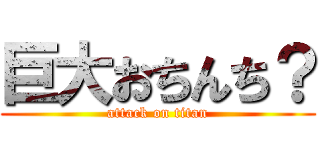 巨大おちんち？ (attack on titan)