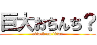 巨大おちんち？ (attack on titan)