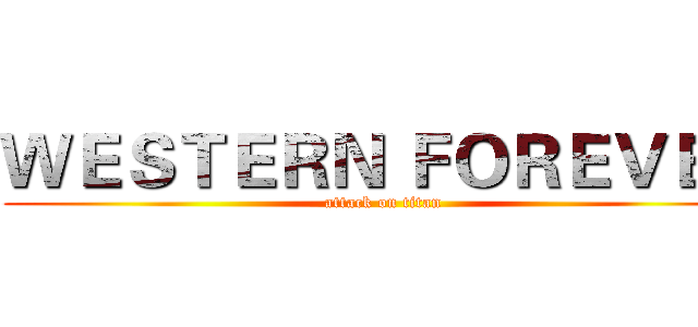 ＷＥＳＴＥＲＮ ＦＯＲＥＶＥＲ (attack on titan)