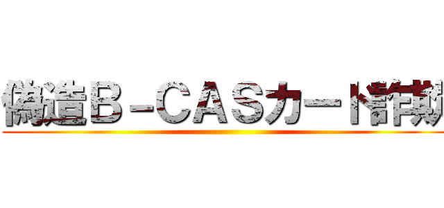 偽造Ｂ－ＣＡＳカード詐欺 ()