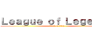 Ｌｅａｇｕｅ ｏｆ Ｌｅｇｅｎｄｓ (attack on titan)