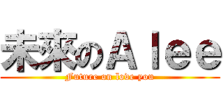 未來のＡｌｅｅ (Future on love you)