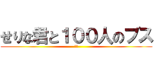 せりな君と１００人のブス (ブス)