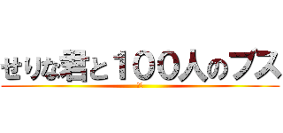 せりな君と１００人のブス (ブス)