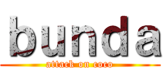 ｂｕｎｄａ (attack on coco)