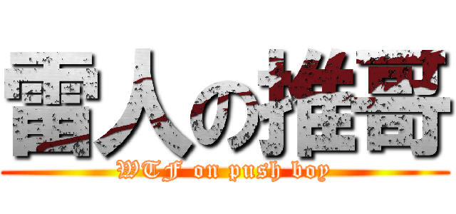 雷人の推哥 (WTF on push boy)