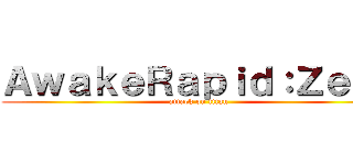 ＡｗａｋｅＲａｐｉｄ：Ｚｅｒｏ (attack on titan)