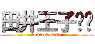 田井王子❤︎ (lovelovelove)