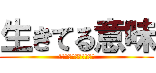 生きてる意味 (生きてる意味わからない)